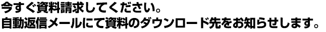 今すぐ資料請求をしてください。自動返信メールにて資料のダウンロード先をお知らせします。